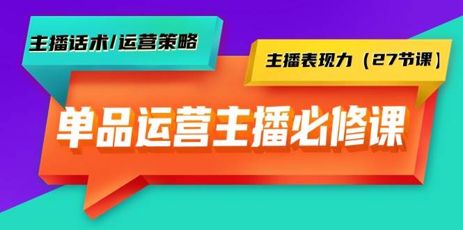 单品运营实操主播必修课：主播话术/运营策略/主播表现力（27节课）云创网-网创项目资源站-副业项目-创业项目-搞钱项目云创网