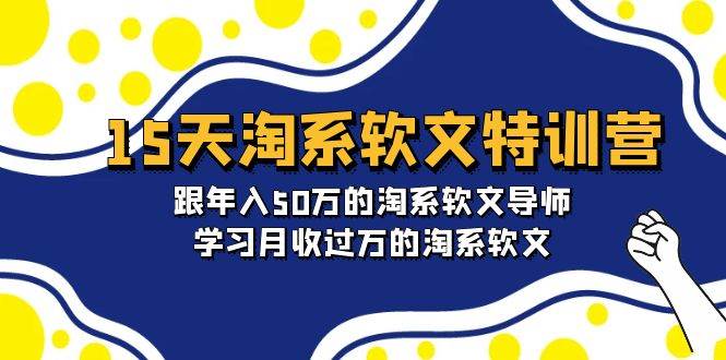 15天-淘系软文特训营：跟年入50万的淘系软文导师，学习月收过万的淘系软文云创网-网创项目资源站-副业项目-创业项目-搞钱项目云创网