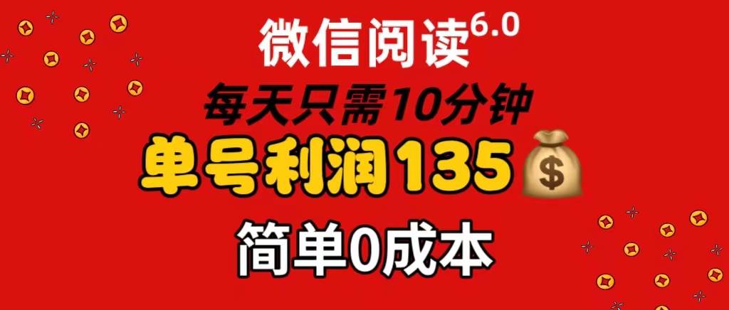微信阅读6.0，每日10分钟，单号利润135，可批量放大操作，简单0成本云创网-网创项目资源站-副业项目-创业项目-搞钱项目云创网