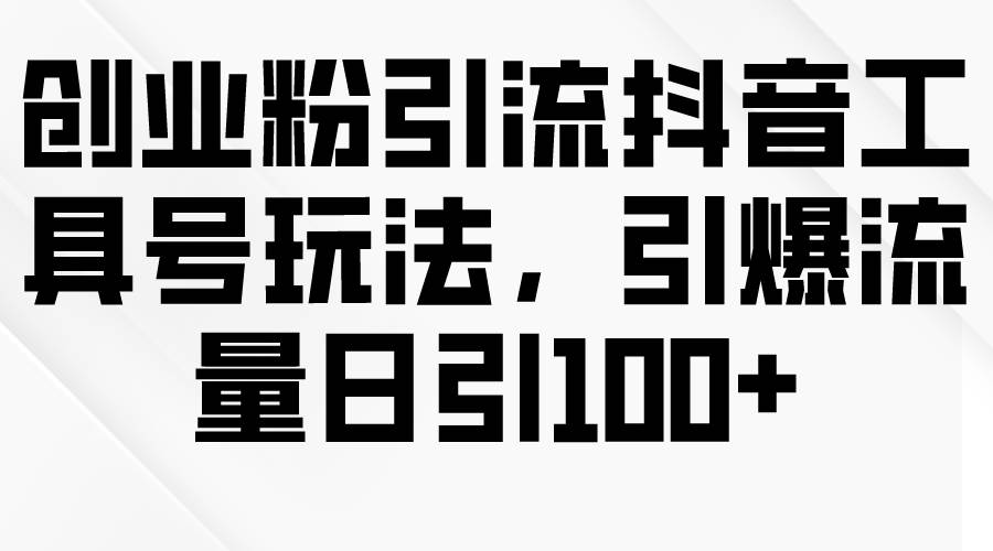 创业粉引流抖音工具号玩法，引爆流量日引100+云创网-网创项目资源站-副业项目-创业项目-搞钱项目云创网