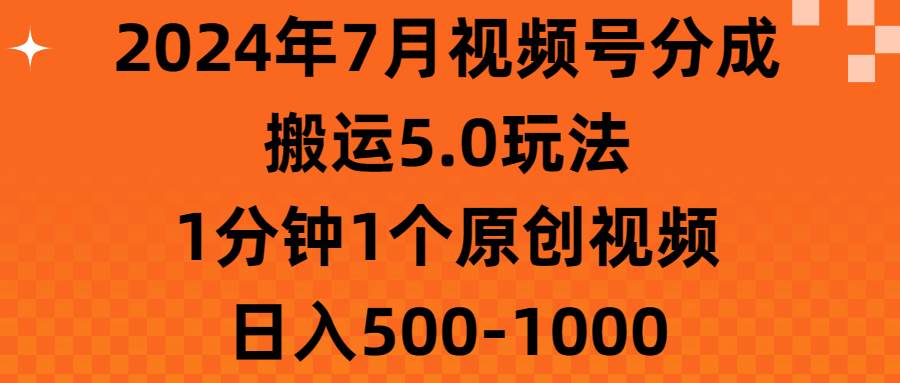 2024年7月视频号分成搬运5.0玩法，1分钟1个原创视频，日入500-1000云创网-网创项目资源站-副业项目-创业项目-搞钱项目云创网