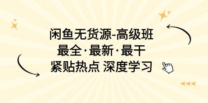 闲鱼无货源-高级班，最全·最新·最干，紧贴热点 深度学习（17节课）云创网-网创项目资源站-副业项目-创业项目-搞钱项目云创网