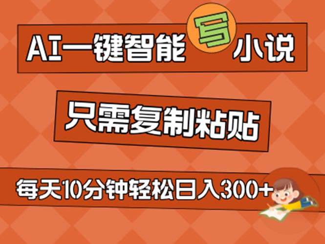 AI一键智能写小说，无脑复制粘贴，小白也能成为小说家 不用推文日入200+云创网-网创项目资源站-副业项目-创业项目-搞钱项目云创网