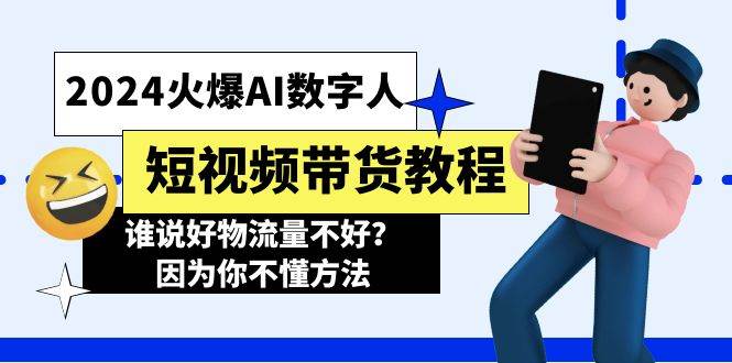 2024火爆AI数字人短视频带货教程，谁说好物流量不好？因为你不懂方法云创网-网创项目资源站-副业项目-创业项目-搞钱项目云创网