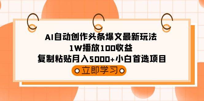 AI自动创作头条爆文最新玩法 1W播放100收益 复制粘贴月入5000+小白首选项目云创网-网创项目资源站-副业项目-创业项目-搞钱项目云创网