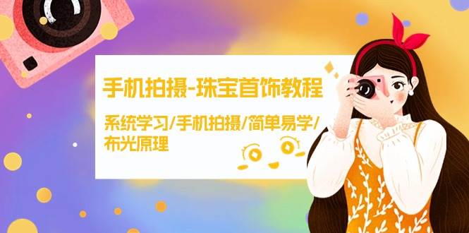 手机拍摄-珠宝首饰教程，系统学习/手机拍摄/简单易学/布光原理-38节无水印云创网-网创项目资源站-副业项目-创业项目-搞钱项目云创网