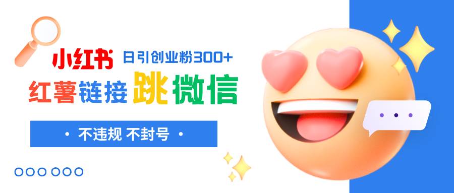 小红薯跳转微信链接制作和引流思路，不违规不封号！云创网-网创项目资源站-副业项目-创业项目-搞钱项目云创网