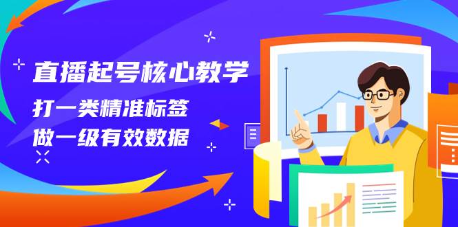 直播起号核心教学，打一类精准标签，做一级有效数据（14节课）云创网-网创项目资源站-副业项目-创业项目-搞钱项目云创网