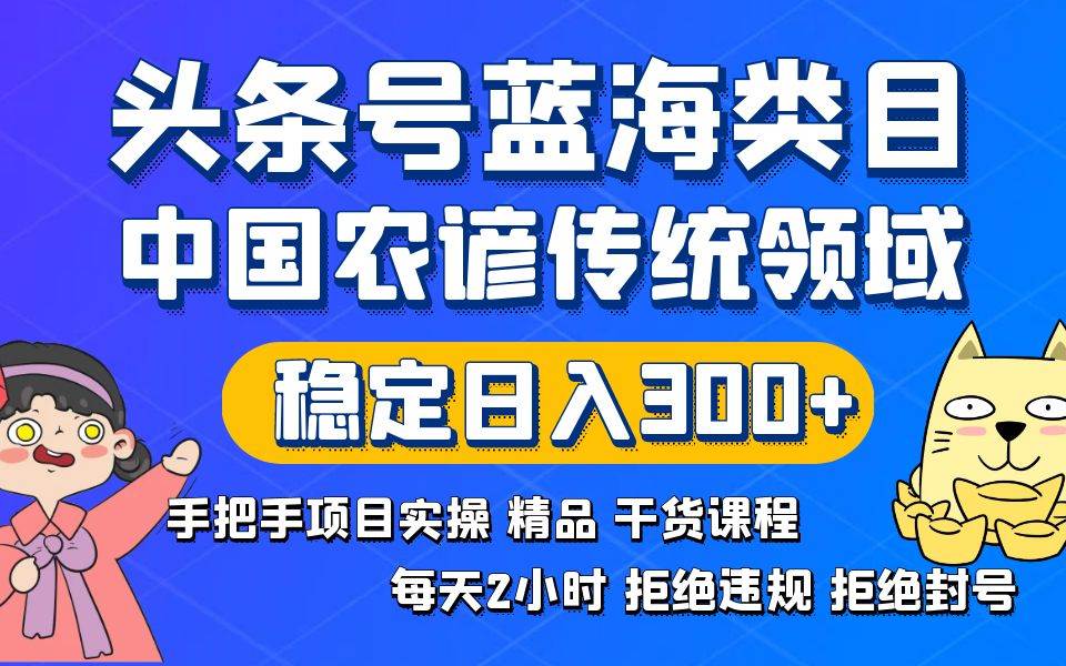 头条号蓝海类目传统和农谚领域实操精品课程拒绝违规封号稳定日入300+云创网-网创项目资源站-副业项目-创业项目-搞钱项目云创网