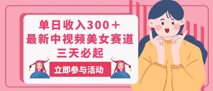单日收入300＋！最新中视频美女赛道，三天必起云创网-网创项目资源站-副业项目-创业项目-搞钱项目云创网
