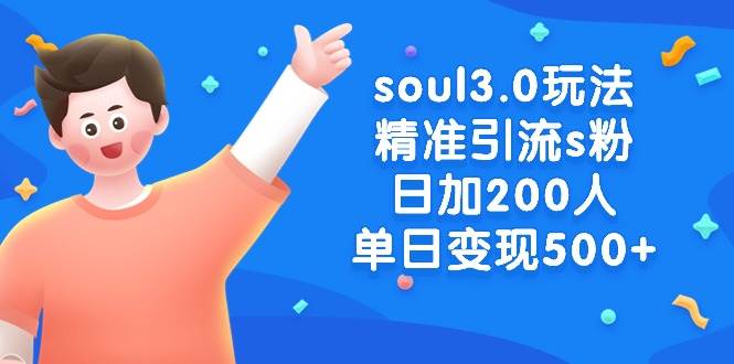 soul3.0玩法精准引流s粉，日加200人单日变现500+云创网-网创项目资源站-副业项目-创业项目-搞钱项目云创网