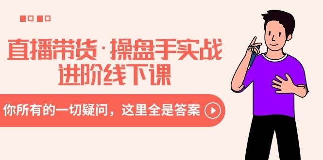 直播带货·操盘手实战进阶线下课：你所有的一切疑问，这里全是答案云创网-网创项目资源站-副业项目-创业项目-搞钱项目云创网