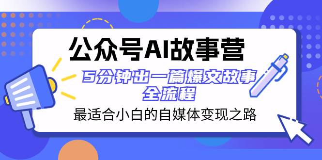 公众号AI 故事营 最适合小白的自媒体变现之路  5分钟出一篇爆文故事 全流程云创网-网创项目资源站-副业项目-创业项目-搞钱项目云创网