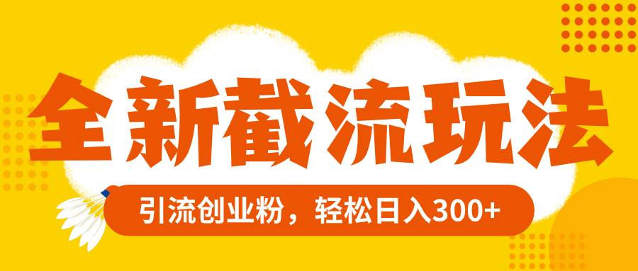全新截流玩法，精准引流创业粉，轻松日入300+云创网-网创项目资源站-副业项目-创业项目-搞钱项目云创网
