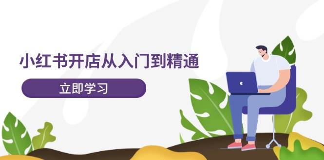 小红书开店从入门到精通，快速掌握小红书店铺运营，实现开店创收-202节课云创网-网创项目资源站-副业项目-创业项目-搞钱项目云创网