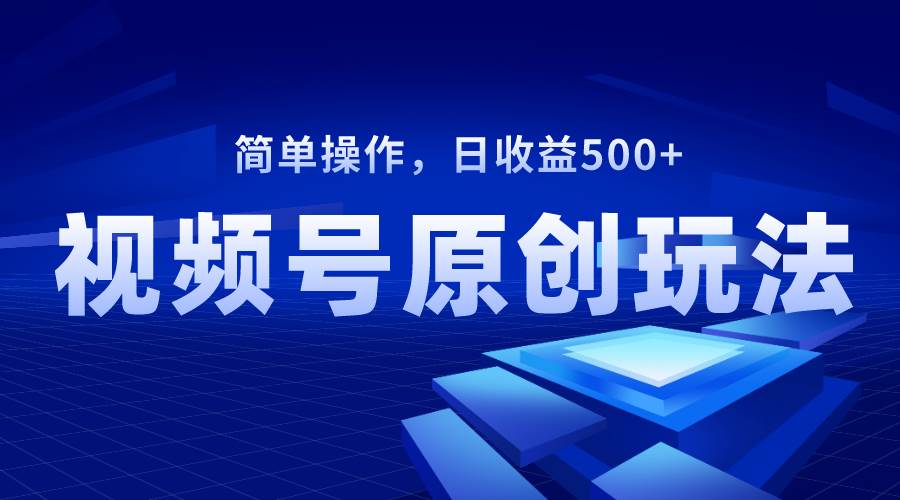 视频号原创视频玩法，日收益500+云创网-网创项目资源站-副业项目-创业项目-搞钱项目云创网