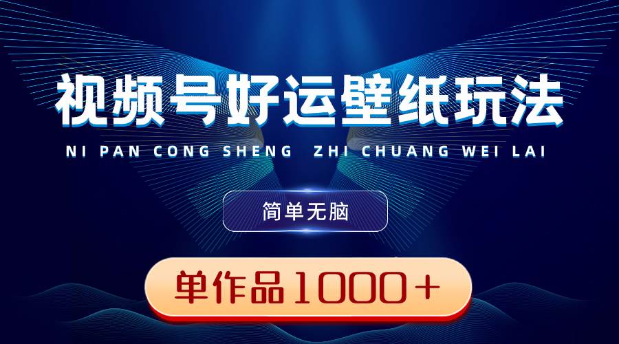 视频号好运壁纸玩法，简单无脑 ，发一个爆一个，单作品收益1000＋云创网-网创项目资源站-副业项目-创业项目-搞钱项目云创网