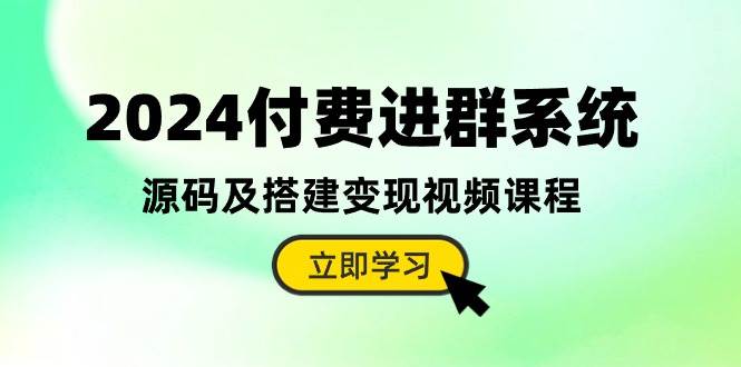 2024付费进群系统，源码及搭建变现视频课程（教程+源码）云创网-网创项目资源站-副业项目-创业项目-搞钱项目云创网