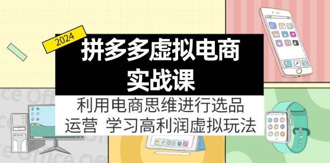 拼多多虚拟电商实战课：利用电商思维进行选品+运营，学习高利润虚拟玩法云创网-网创项目资源站-副业项目-创业项目-搞钱项目云创网