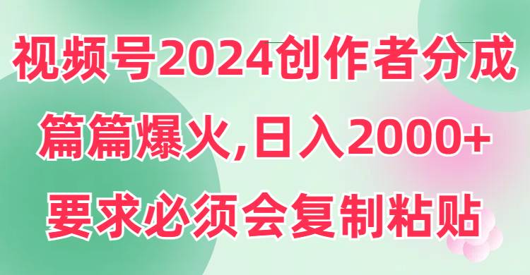 视频号2024创作者分成，片片爆火，要求必须会复制粘贴，日入2000+云创网-网创项目资源站-副业项目-创业项目-搞钱项目云创网