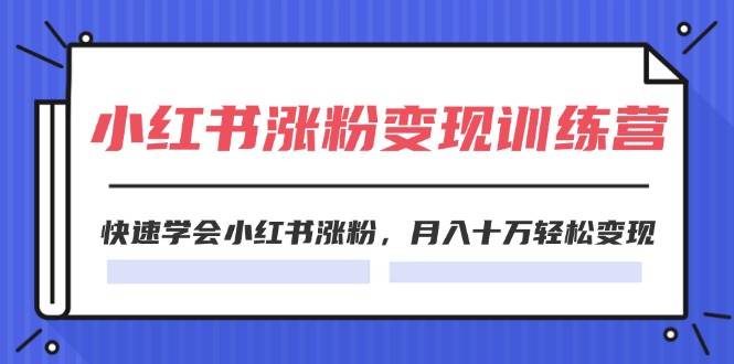 2024小红书涨粉变现训练营，快速学会小红书涨粉，月入十万轻松变现(40节)云创网-网创项目资源站-副业项目-创业项目-搞钱项目云创网