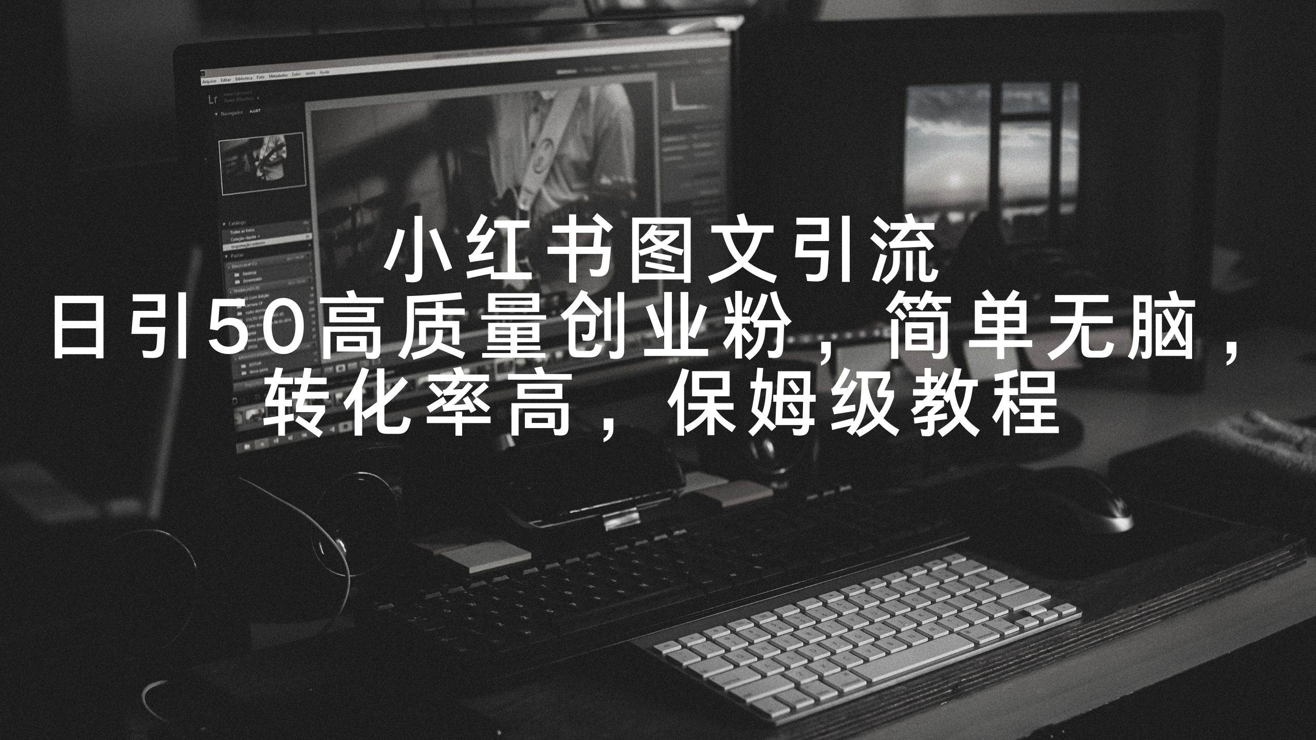 小红书图文引流，日引50高质量创业粉，简单无脑，转化率高，保姆级教程云创网-网创项目资源站-副业项目-创业项目-搞钱项目云创网