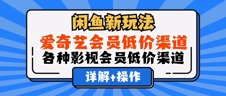闲鱼新玩法，爱奇艺会员低价渠道，各种影视会员低价渠道详解云创网-网创项目资源站-副业项目-创业项目-搞钱项目云创网