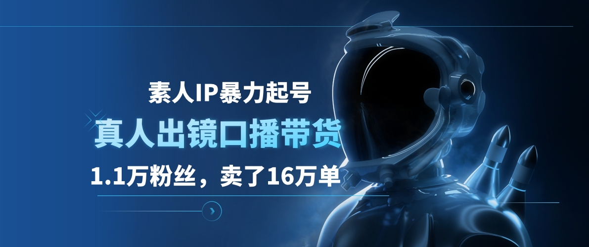 素人IP暴力起号，真人出镜口播带货，1.1万粉丝，卖了16万单云创网-网创项目资源站-副业项目-创业项目-搞钱项目云创网