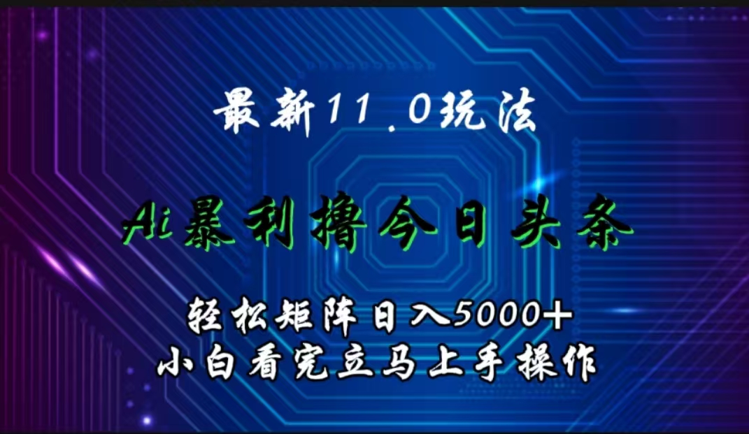最新11.0玩法 AI辅助撸今日头条轻松实现矩阵日入5000+小白看完即可上手矩阵操作云创网-网创项目资源站-副业项目-创业项目-搞钱项目云创网