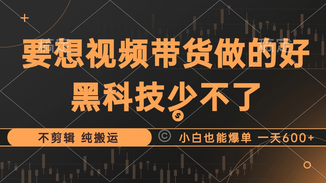 抖音视频带货最暴力玩法，利用黑科技纯搬运，一刀不剪，小白也能爆单，一天600+云创网-网创项目资源站-副业项目-创业项目-搞钱项目云创网