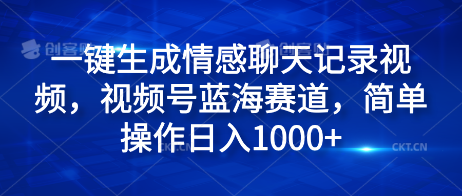 一键生成情感聊天记录视频，视频号蓝海赛道，简单操作日入1000+云创网-网创项目资源站-副业项目-创业项目-搞钱项目云创网