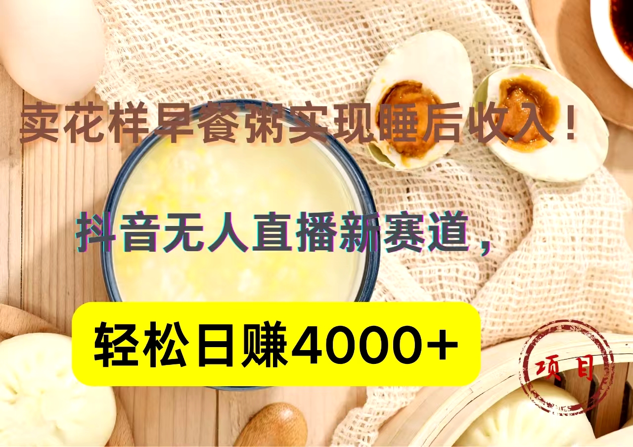 抖音卖花样早餐粥直播新赛道，轻松日赚4000+实现睡后收入！云创网-网创项目资源站-副业项目-创业项目-搞钱项目云创网