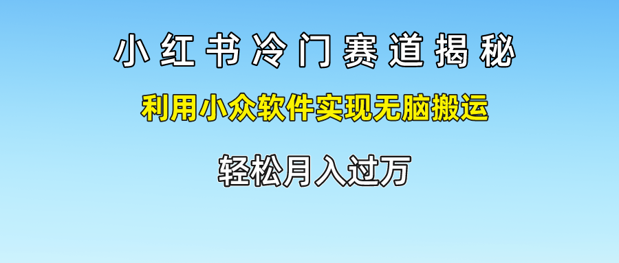 小红书冷门赛道揭秘,轻松月入过万，利用小众软件实现无脑搬运，云创网-网创项目资源站-副业项目-创业项目-搞钱项目云创网