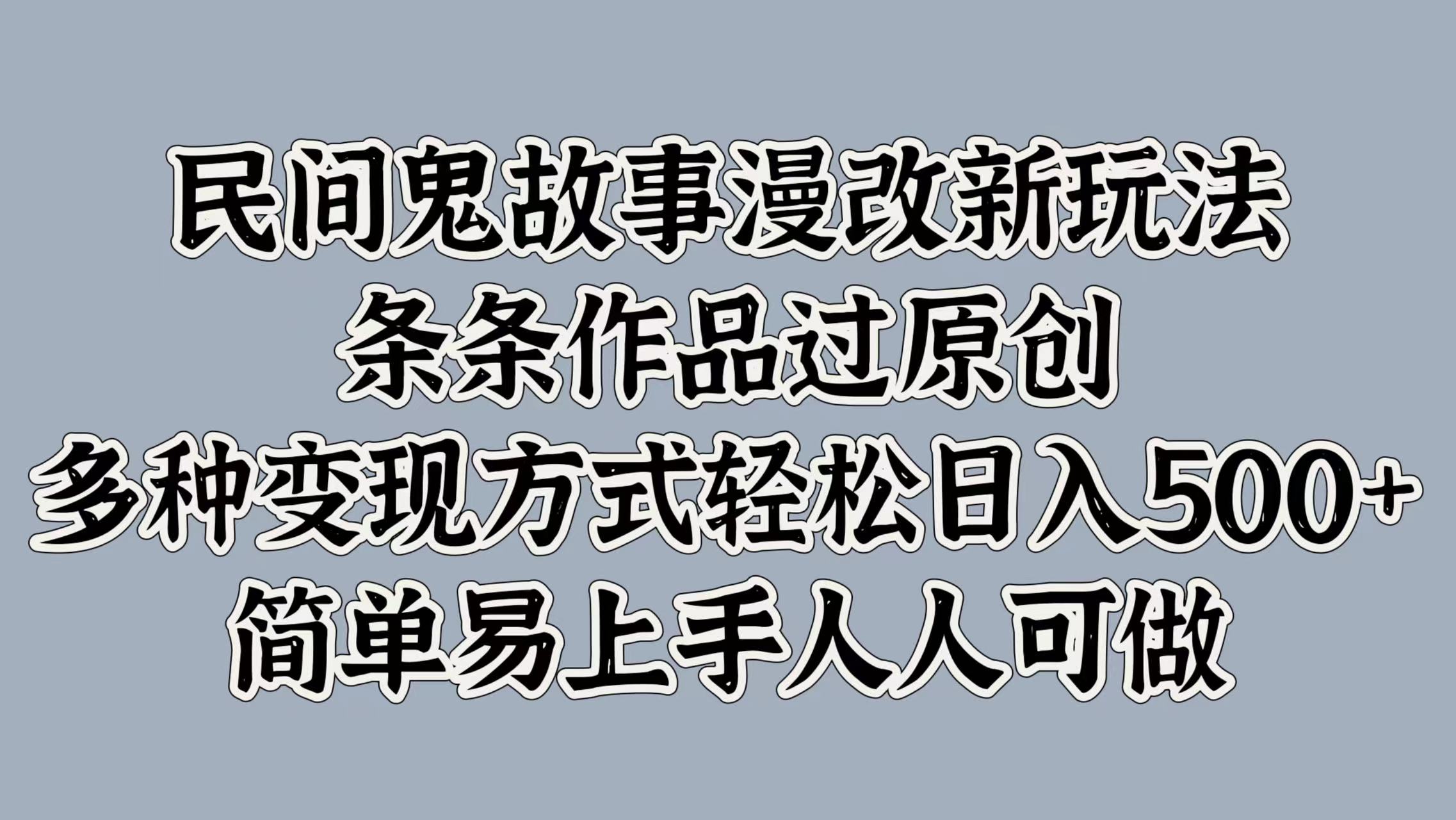 民间鬼故事漫改新玩法，条条作品过原创，简单易上手人人可做，多种变现方式轻松日入500+云创网-网创项目资源站-副业项目-创业项目-搞钱项目云创网