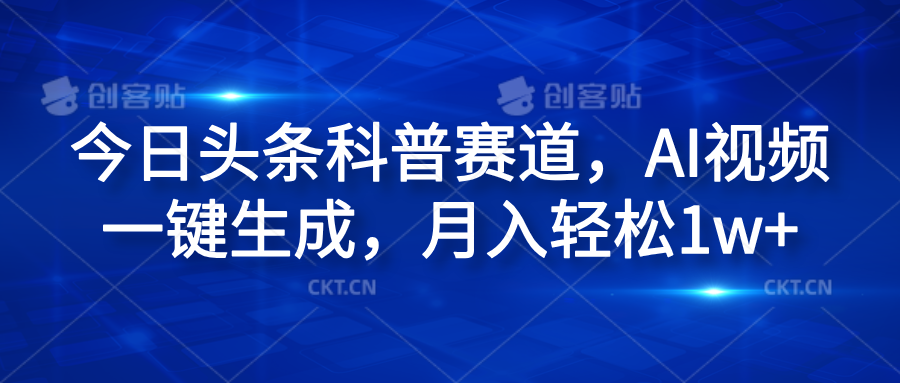 今日头条科普赛道，AI视频一键生成，月入轻松1w+云创网-网创项目资源站-副业项目-创业项目-搞钱项目云创网