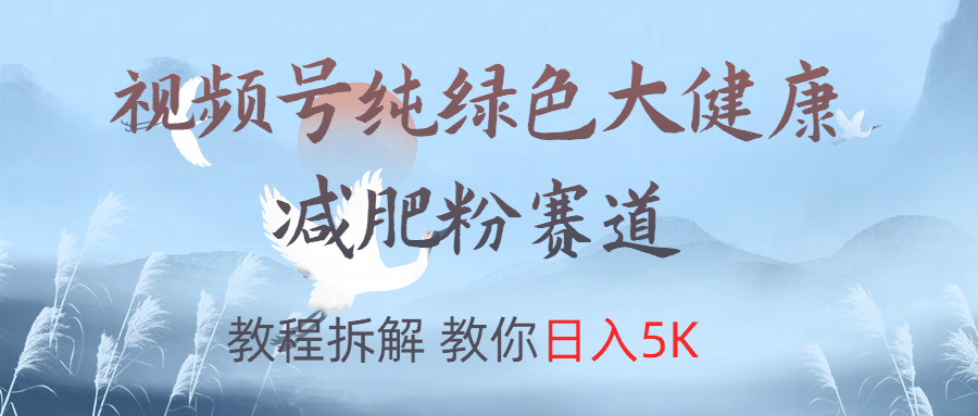 视频号纯绿色大健康粉赛道，教程拆解，教你日入5K云创网-网创项目资源站-副业项目-创业项目-搞钱项目云创网