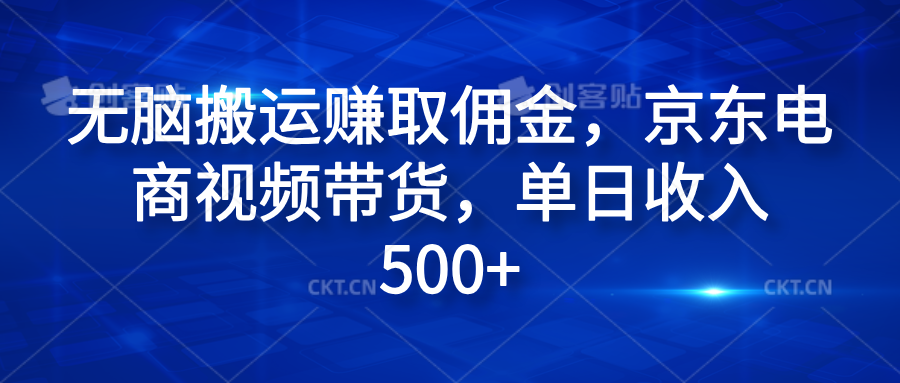 无脑搬运赚取佣金，京东电商视频带货，单日收入500+云创网-网创项目资源站-副业项目-创业项目-搞钱项目云创网