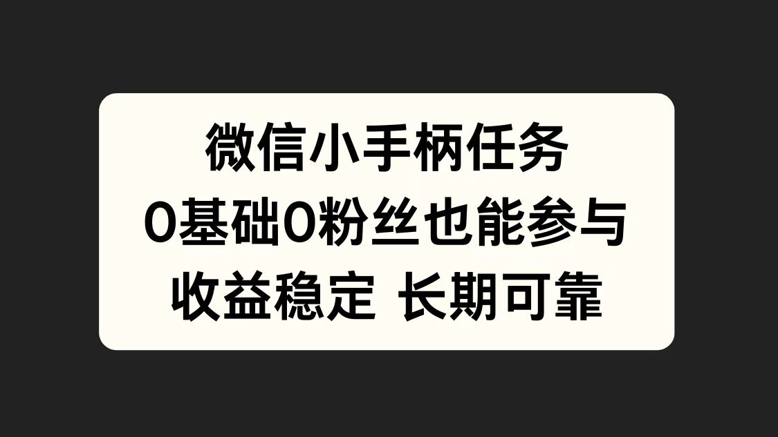 微信小手柄任务，0基础也能参与，收益稳定云创网-网创项目资源站-副业项目-创业项目-搞钱项目云创网