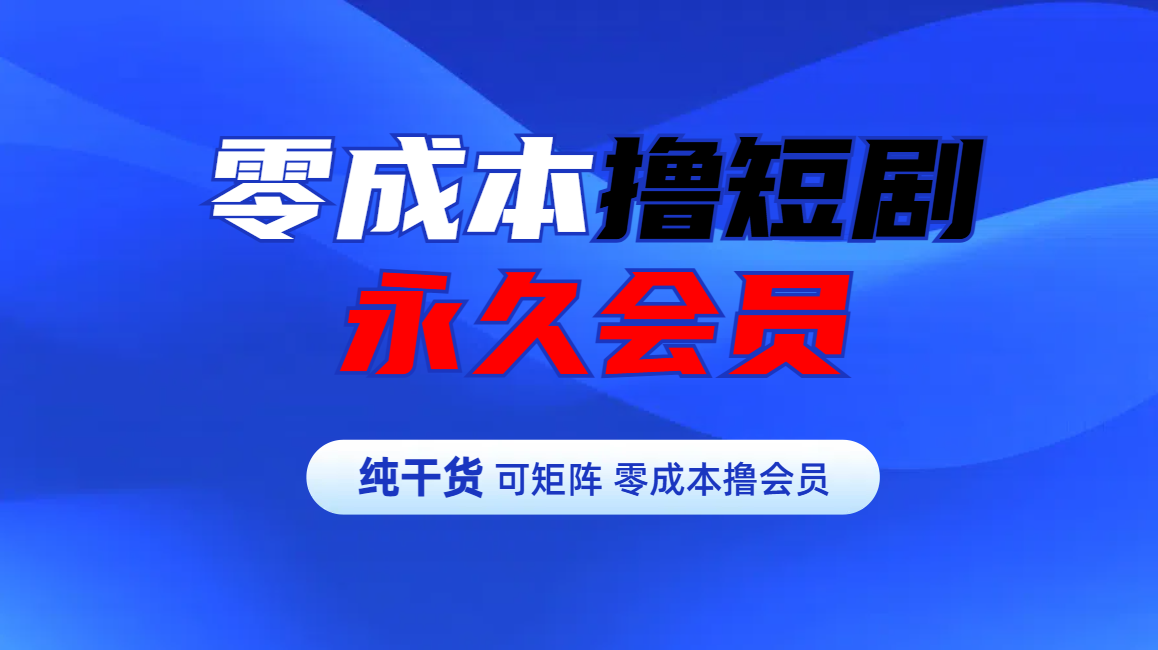 零成本撸短剧平台永久会员云创网-网创项目资源站-副业项目-创业项目-搞钱项目云创网