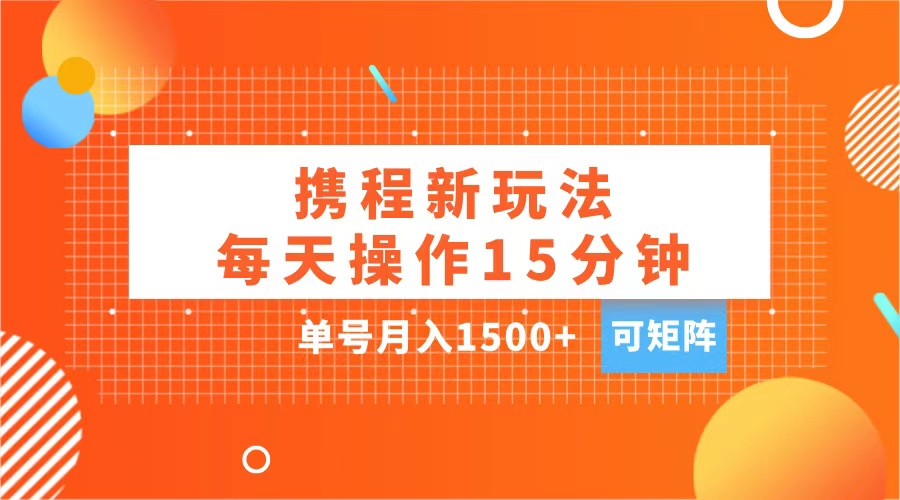 玩赚携程APP，每天简单操作15分钟，单号月入1500+，可矩阵云创网-网创项目资源站-副业项目-创业项目-搞钱项目云创网