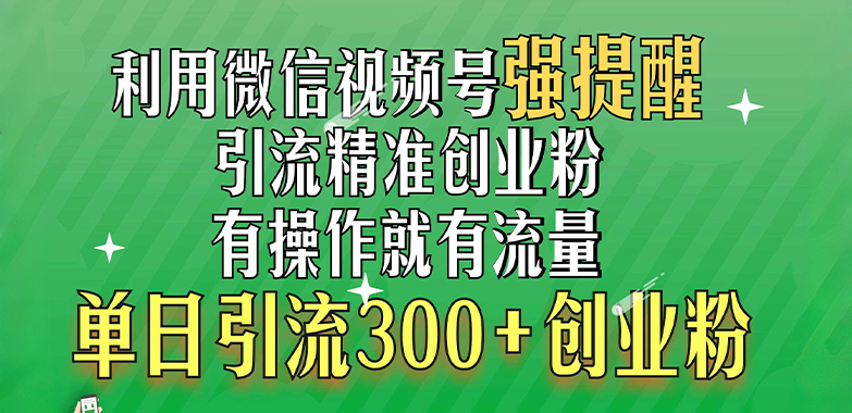 利用微信视频号“强提醒”功能，引流精准创业粉，有操作就有流量，单日引流300+创业粉云创网-网创项目资源站-副业项目-创业项目-搞钱项目云创网