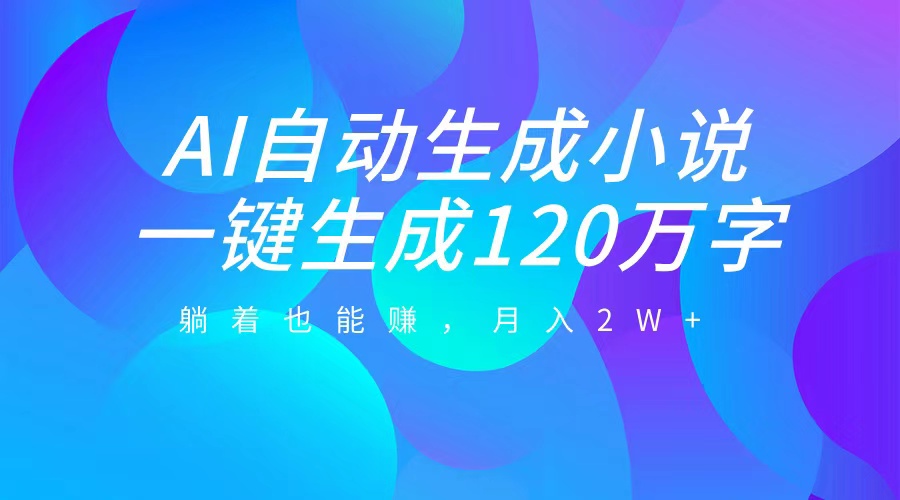 AI自动写小说，一键生成120万字，躺着也能赚，月入2W+云创网-网创项目资源站-副业项目-创业项目-搞钱项目云创网