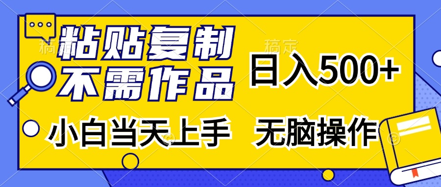 粘贴复制无需作品，日入500+，小白当天上手，无脑操作云创网-网创项目资源站-副业项目-创业项目-搞钱项目云创网