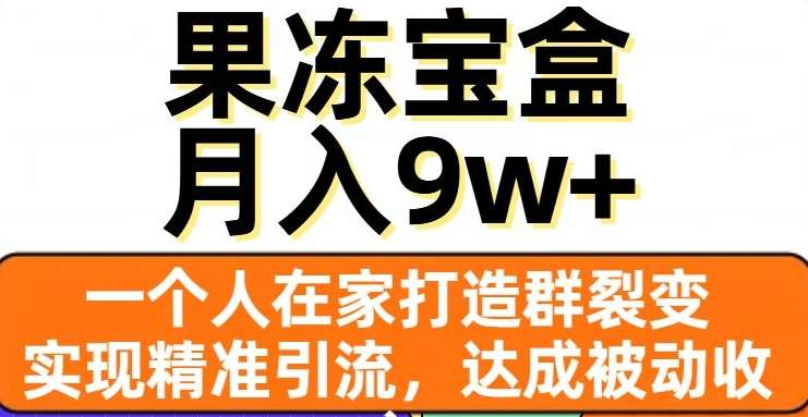 果冻宝盒，通过精准引流和裂变群，实现被动收入，日入3000+云创网-网创项目资源站-副业项目-创业项目-搞钱项目云创网