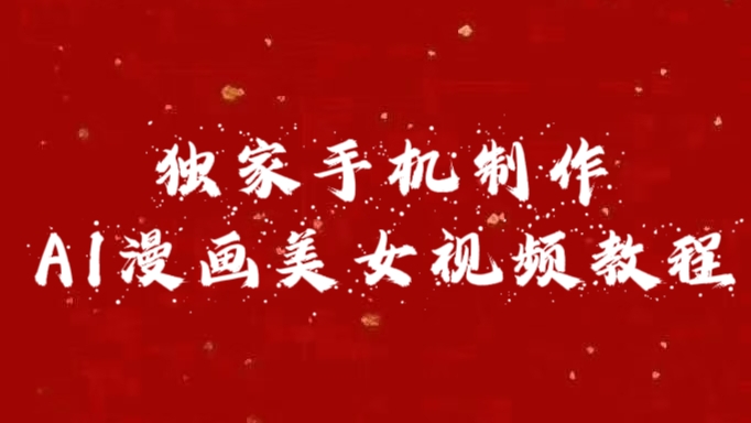 独家手机制作AI漫画美女视频，外面卖1280的保姆级教程云创网-网创项目资源站-副业项目-创业项目-搞钱项目云创网