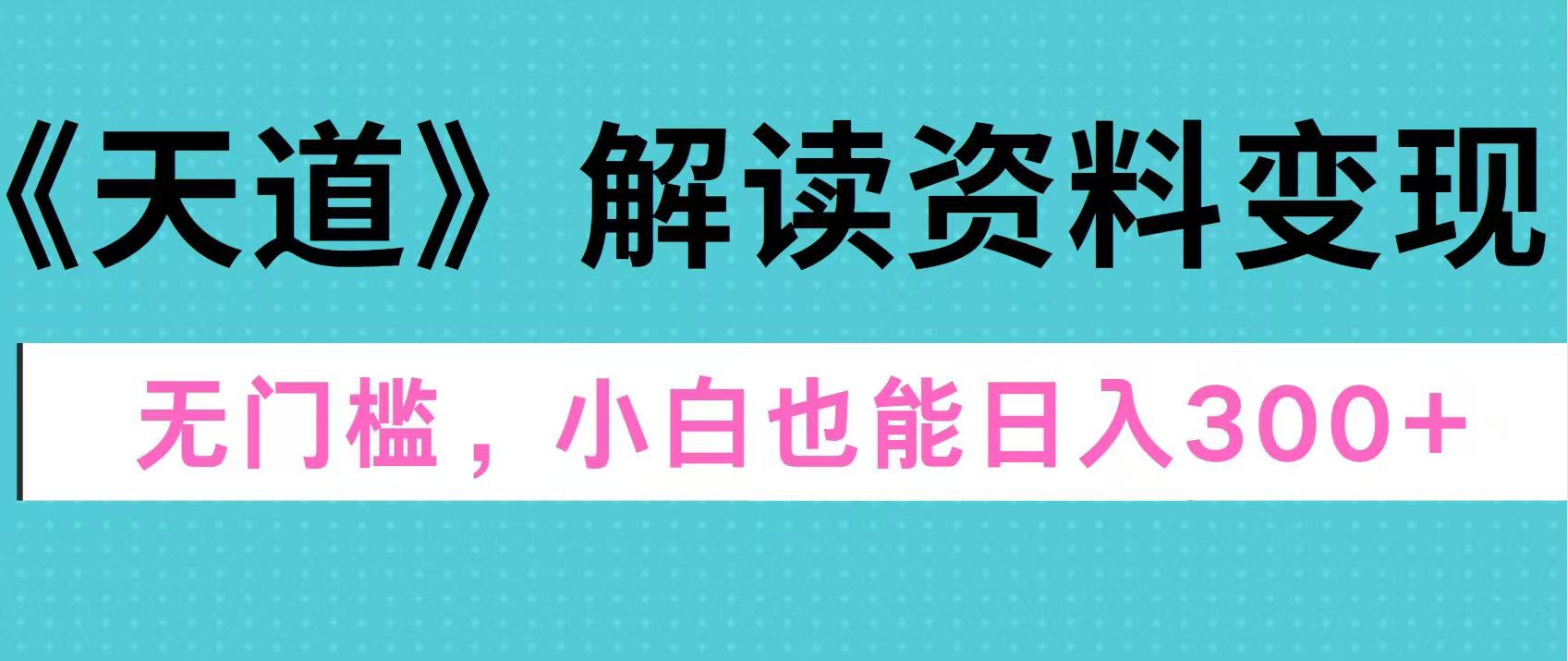 天道解读资料变现，无门槛，小白也能快速上手，稳定日入300+云创网-网创项目资源站-副业项目-创业项目-搞钱项目云创网