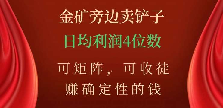 金矿旁边卖铲子，赚确定性的钱，可矩阵，可收徒，日均利润4位数不是梦云创网-网创项目资源站-副业项目-创业项目-搞钱项目云创网