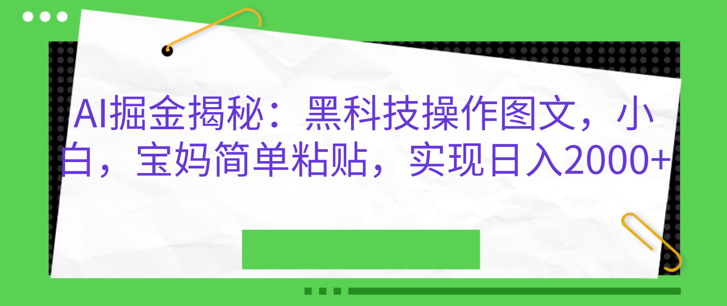 AI掘金揭秘：黑科技操作图文，小白，宝妈简单粘贴，实现日入2000+云创网-网创项目资源站-副业项目-创业项目-搞钱项目云创网