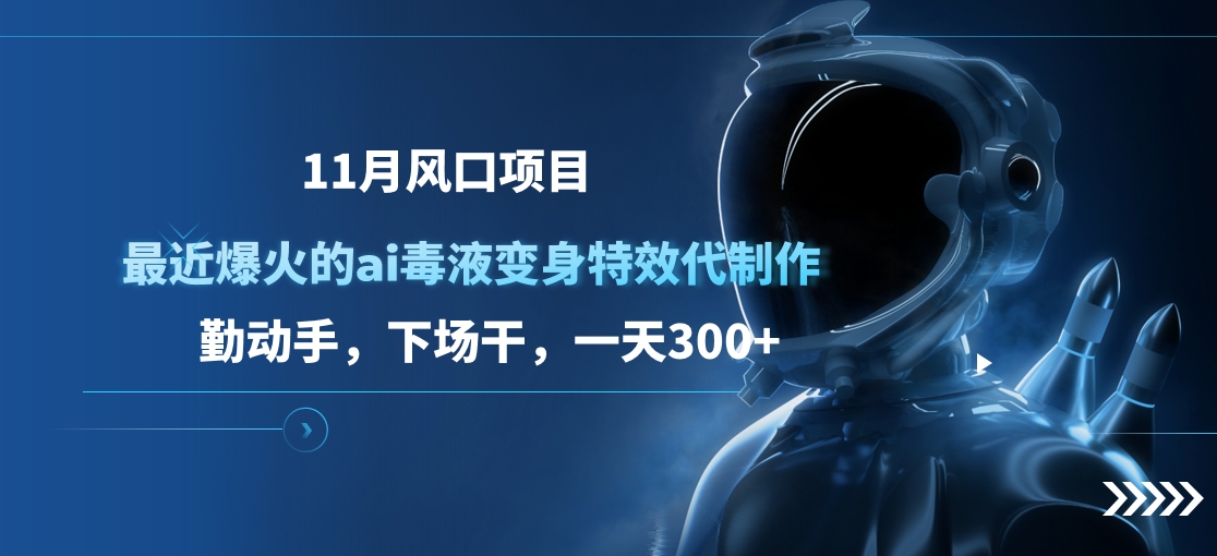 11月风口项目，最近爆火的ai毒液变身特效代制作，勤动手，下场干，一天300+云创网-网创项目资源站-副业项目-创业项目-搞钱项目云创网