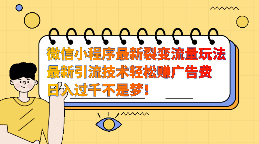 微信小程序最新裂变流量玩法，最新引流技术收益高轻松赚广告费，日入过千云创网-网创项目资源站-副业项目-创业项目-搞钱项目云创网